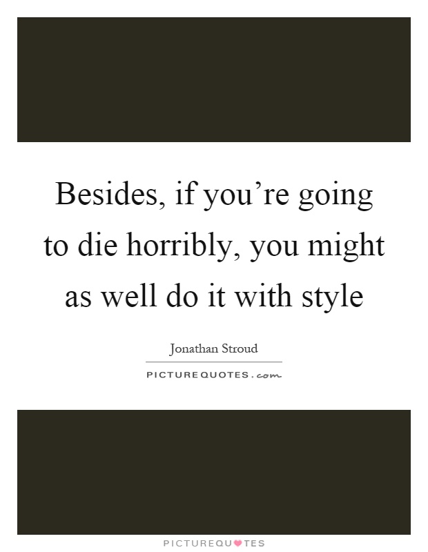 Besides, if you're going to die horribly, you might as well do it with style Picture Quote #1