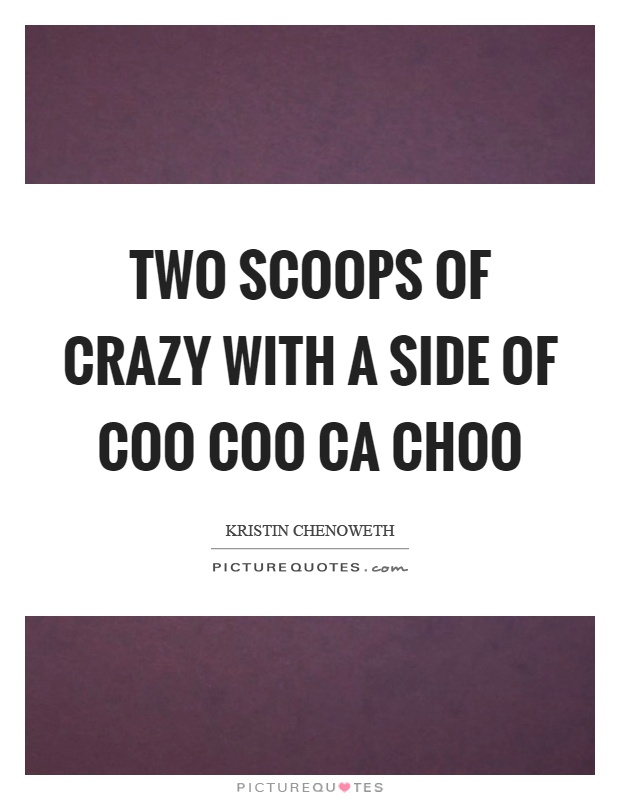 Two scoops of crazy with a side of coo coo ca choo Picture Quote #1