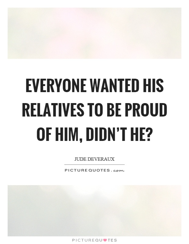 Everyone wanted his relatives to be proud of him, didn't he? Picture Quote #1