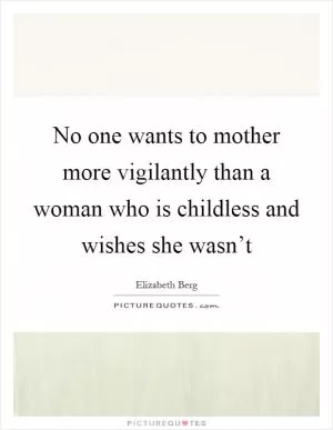 No one wants to mother more vigilantly than a woman who is childless and wishes she wasn’t Picture Quote #1