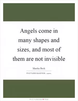 Angels come in many shapes and sizes, and most of them are not invisible Picture Quote #1