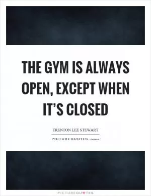 The gym is always open, except when it’s closed Picture Quote #1