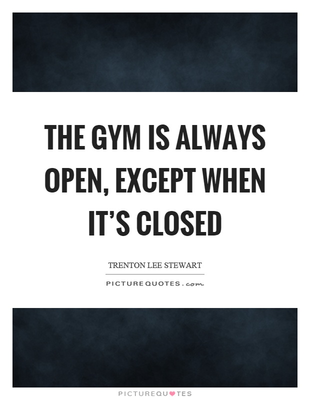 The gym is always open, except when it's closed Picture Quote #1