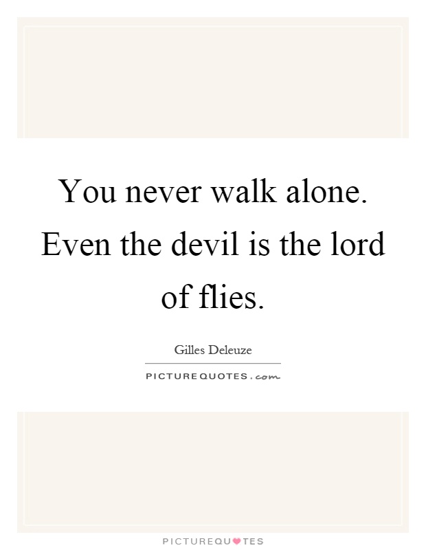 You never walk alone. Even the devil is the lord of flies Picture Quote #1