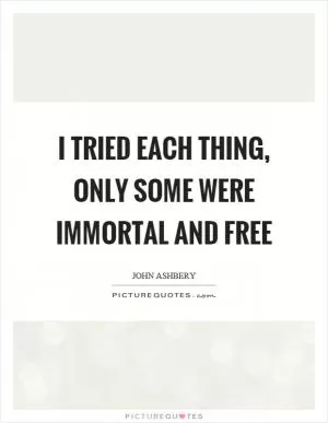 I tried each thing, only some were immortal and free Picture Quote #1