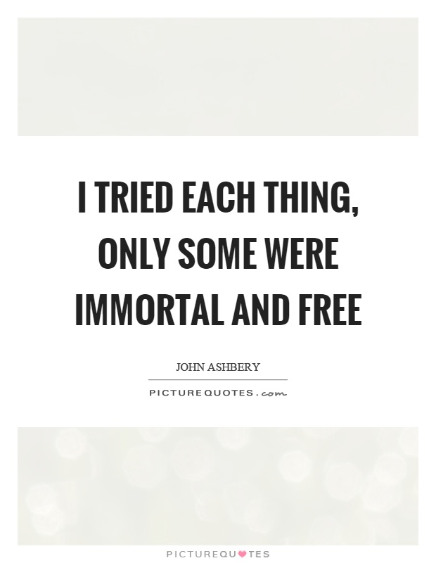 I tried each thing, only some were immortal and free Picture Quote #1