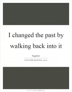 I changed the past by walking back into it Picture Quote #1