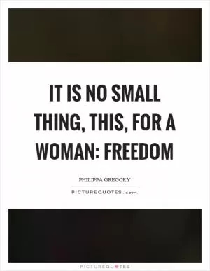 It is no small thing, this, for a woman: freedom Picture Quote #1
