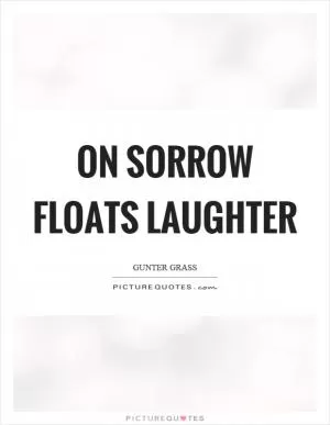 On sorrow floats laughter Picture Quote #1