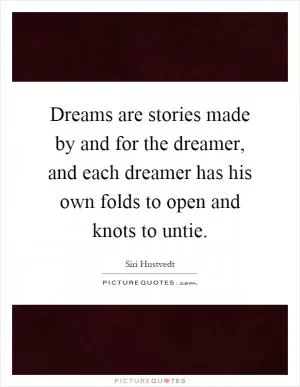 Dreams are stories made by and for the dreamer, and each dreamer has his own folds to open and knots to untie Picture Quote #1