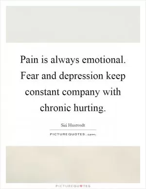 Pain is always emotional. Fear and depression keep constant company with chronic hurting Picture Quote #1