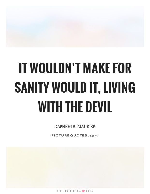It wouldn't make for sanity would it, living with the devil Picture Quote #1