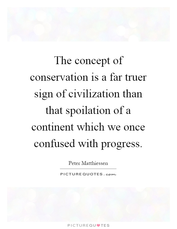 The concept of conservation is a far truer sign of civilization than that spoilation of a continent which we once confused with progress Picture Quote #1
