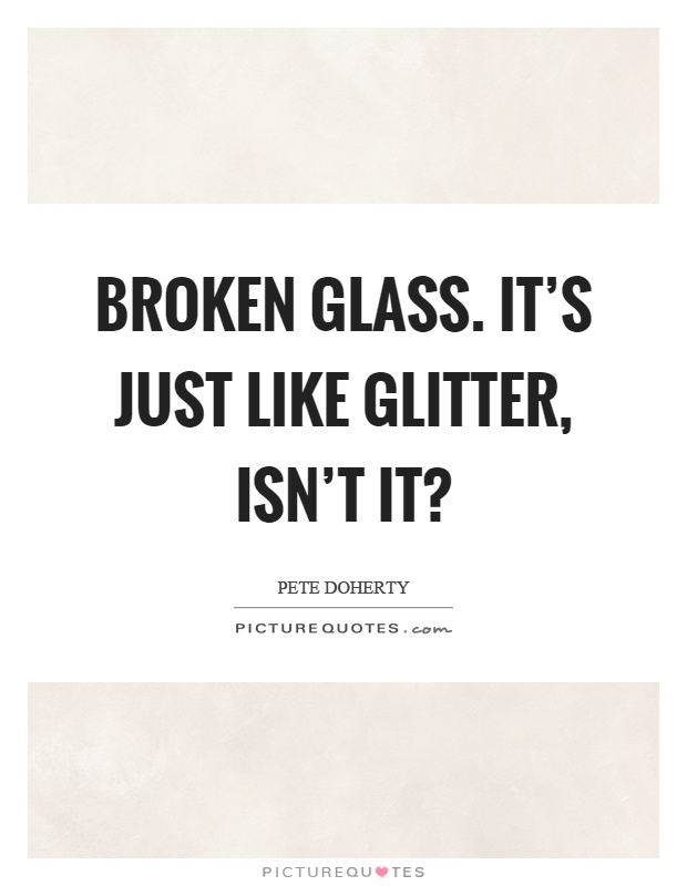 Broken glass. It's just like glitter, isn't it? Picture Quote #1