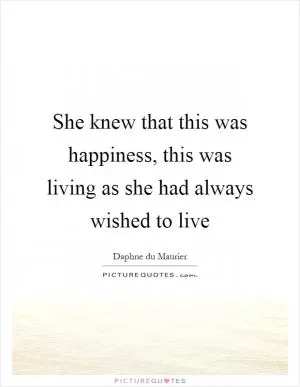 She knew that this was happiness, this was living as she had always wished to live Picture Quote #1