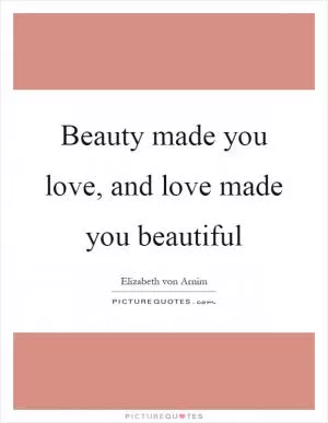 Beauty made you love, and love made you beautiful Picture Quote #1