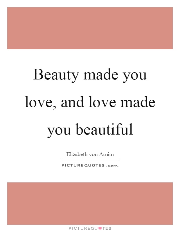 Beauty made you love, and love made you beautiful Picture Quote #1