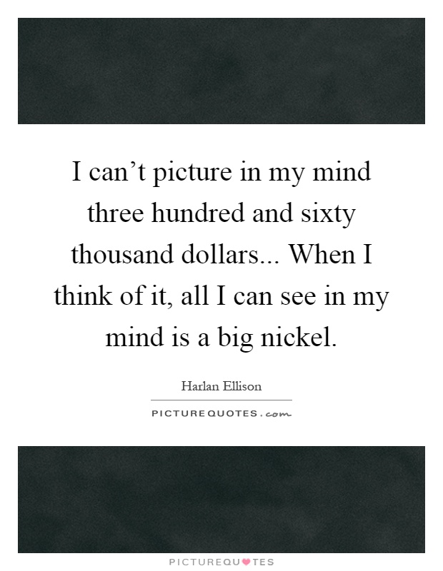 I can't picture in my mind three hundred and sixty thousand dollars... When I think of it, all I can see in my mind is a big nickel Picture Quote #1