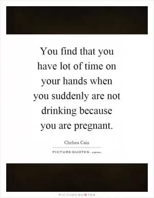 You find that you have lot of time on your hands when you suddenly are not drinking because you are pregnant Picture Quote #1