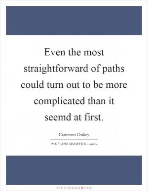 Even the most straightforward of paths could turn out to be more complicated than it seemd at first Picture Quote #1