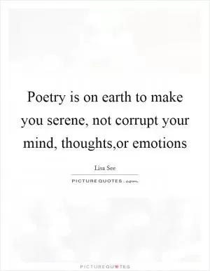 Poetry is on earth to make you serene, not corrupt your mind, thoughts,or emotions Picture Quote #1