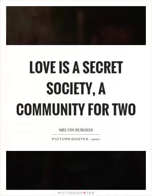 Love is a secret society, a community for two Picture Quote #1