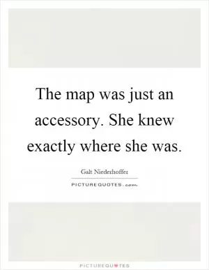 The map was just an accessory. She knew exactly where she was Picture Quote #1