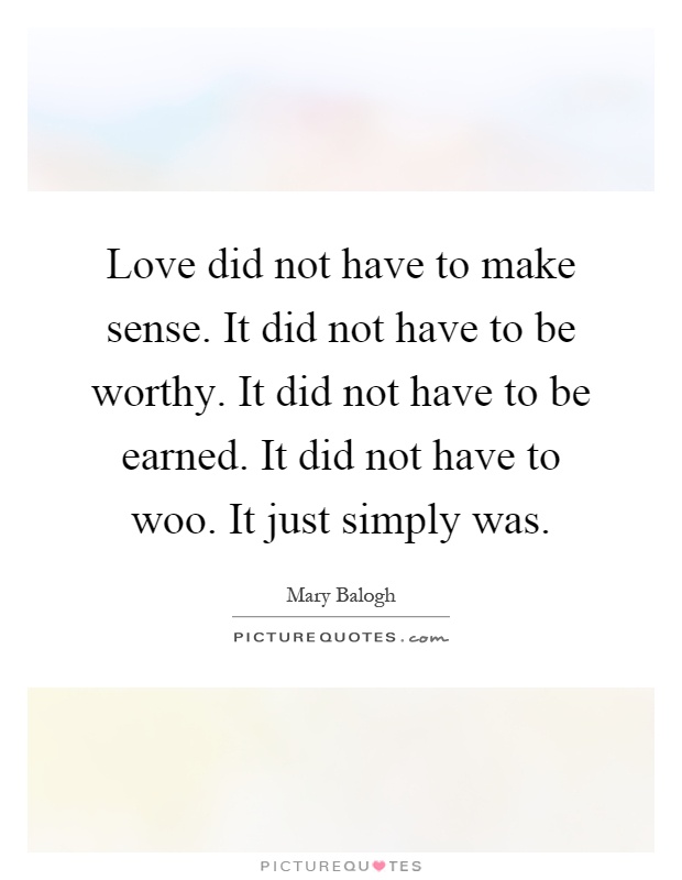 Love did not have to make sense. It did not have to be worthy. It did not have to be earned. It did not have to woo. It just simply was Picture Quote #1