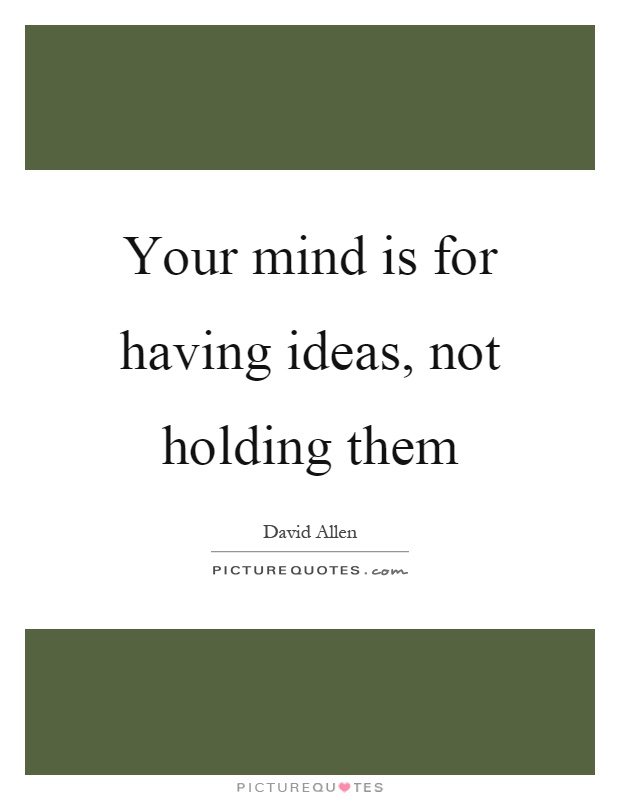 Your mind is for having ideas, not holding them Picture Quote #1