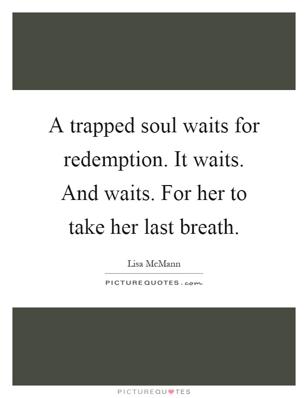 A trapped soul waits for redemption. It waits. And waits. For her to take her last breath Picture Quote #1