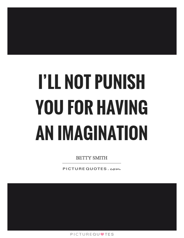 I’ll not punish you for having an imagination Picture Quote #1