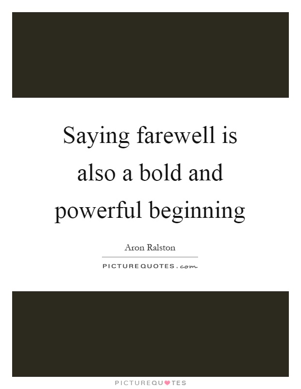 Saying farewell is also a bold and powerful beginning Picture Quote #1