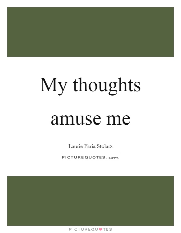 My thoughts amuse me Picture Quote #1
