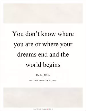 You don’t know where you are or where your dreams end and the world begins Picture Quote #1