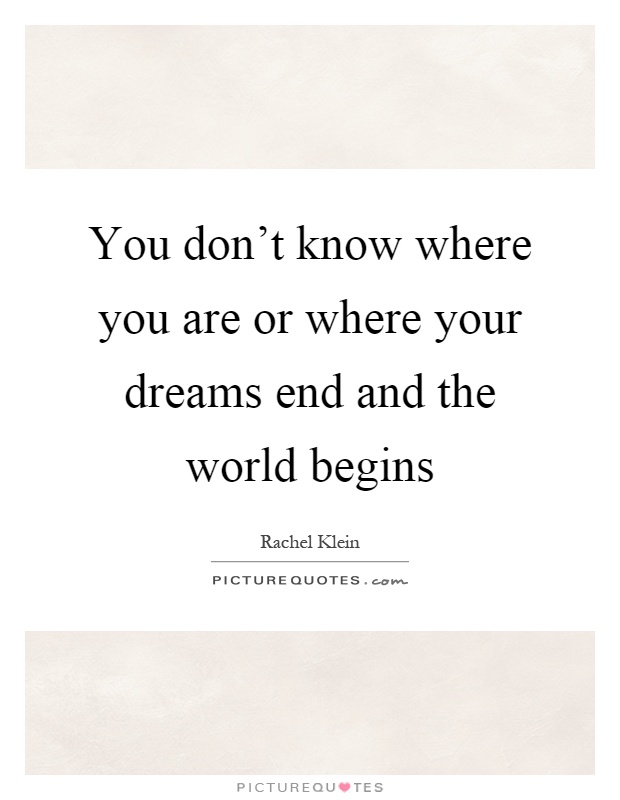 You don't know where you are or where your dreams end and the world begins Picture Quote #1