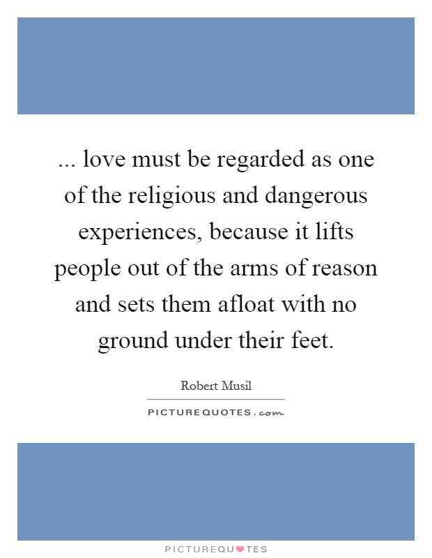 ... love must be regarded as one of the religious and dangerous experiences, because it lifts people out of the arms of reason and sets them afloat with no ground under their feet Picture Quote #1