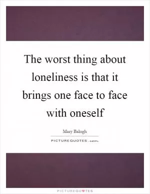 The worst thing about loneliness is that it brings one face to face with oneself Picture Quote #1