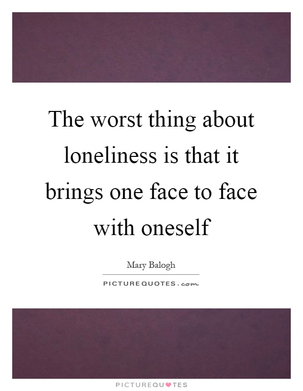 The worst thing about loneliness is that it brings one face to face with oneself Picture Quote #1