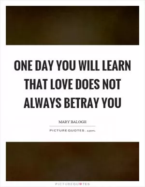 One day you will learn that love does not always betray you Picture Quote #1