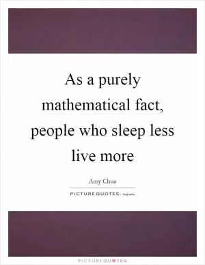 As a purely mathematical fact, people who sleep less live more Picture Quote #1