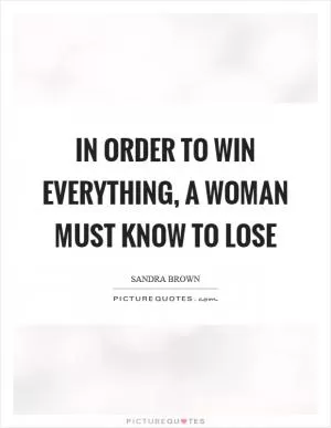 In order to win everything, a woman must know to lose Picture Quote #1
