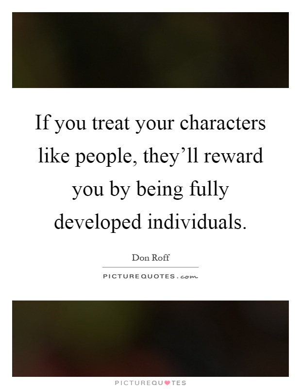 If you treat your characters like people, they'll reward you by being fully developed individuals Picture Quote #1