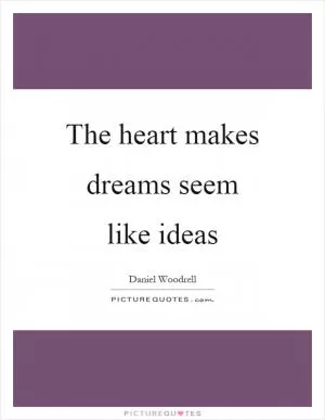 The heart makes dreams seem like ideas Picture Quote #1