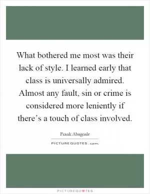 What bothered me most was their lack of style. I learned early that class is universally admired. Almost any fault, sin or crime is considered more leniently if there’s a touch of class involved Picture Quote #1