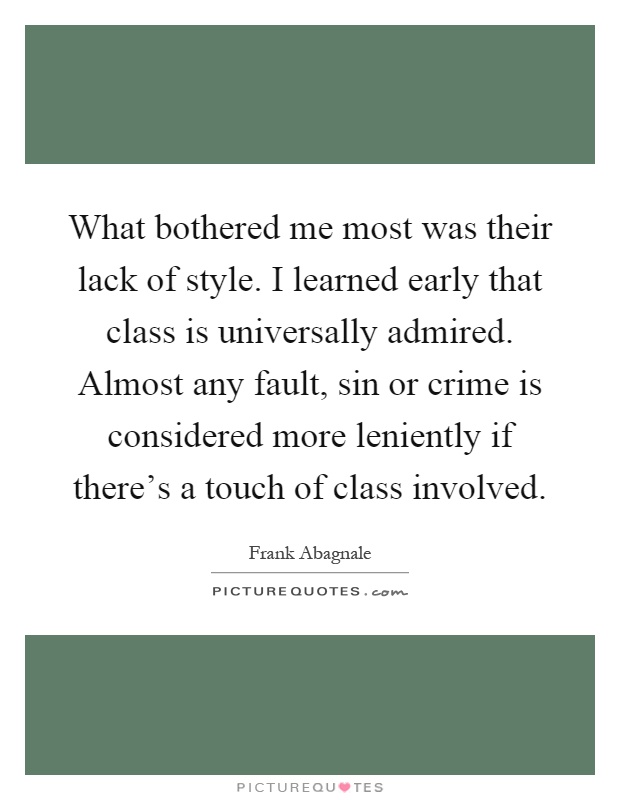 What bothered me most was their lack of style. I learned early that class is universally admired. Almost any fault, sin or crime is considered more leniently if there's a touch of class involved Picture Quote #1