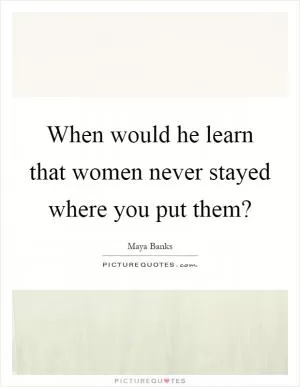 When would he learn that women never stayed where you put them? Picture Quote #1