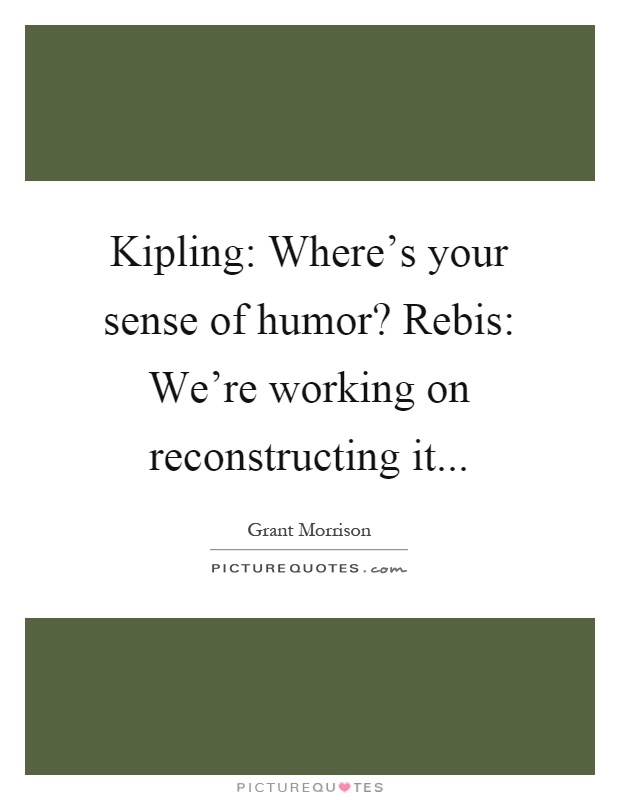 Kipling: Where's your sense of humor? Rebis: We're working on reconstructing it Picture Quote #1