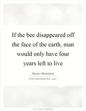 If the bee disappeared off the face of the earth, man would only have four years left to live Picture Quote #1