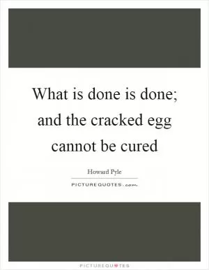 What is done is done; and the cracked egg cannot be cured Picture Quote #1