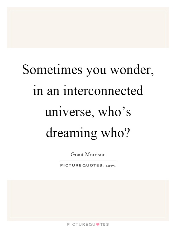 Sometimes you wonder, in an interconnected universe, who's dreaming who? Picture Quote #1